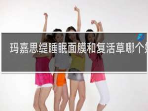 玛嘉思缇睡眠面膜和复活草哪个好用