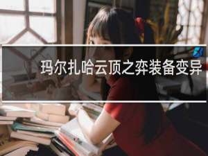 玛尔扎哈云顶之弈装备变异