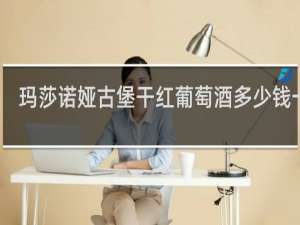 玛莎诺娅古堡干红葡萄酒多少钱一瓶