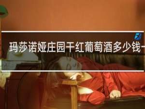 玛莎诺娅庄园干红葡萄酒多少钱一瓶