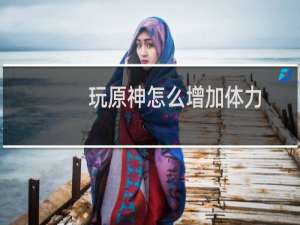 玩原神怎么增加体力