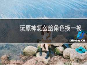 玩原神怎么给角色换一换