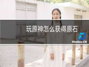玩原神怎么获得原石
