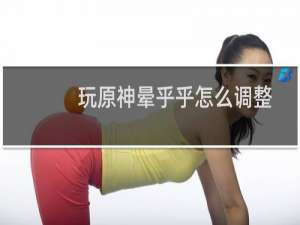 玩原神晕乎乎怎么调整