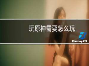 玩原神需要怎么玩