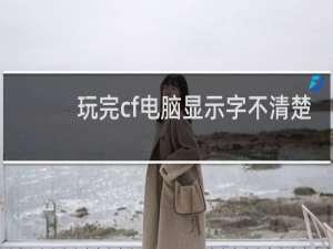 玩完cf电脑显示字不清楚