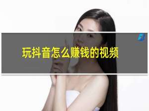 玩抖音怎么赚钱的视频