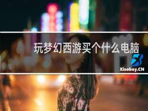 玩梦幻西游买个什么电脑