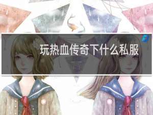 玩热血传奇下什么私服