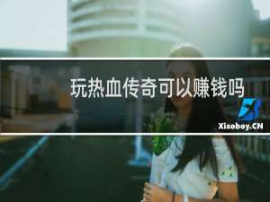 玩热血传奇可以赚钱吗