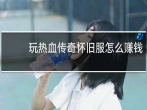 玩热血传奇怀旧服怎么赚钱