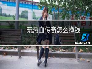 玩热血传奇怎么挣钱