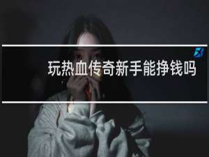 玩热血传奇新手能挣钱吗