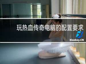 玩熱血傳奇電腦的配置要求