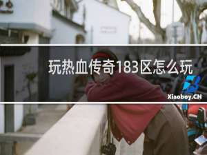 玩热血传奇183区怎么玩