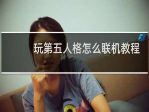 玩第五人格怎么联机教程