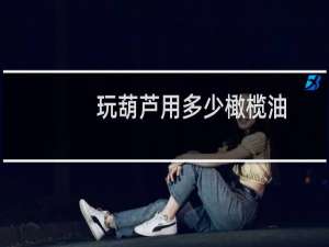 玩葫芦用多少橄榄油