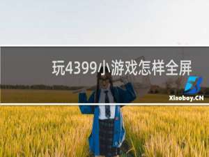 玩4399小游戏怎样全屏
