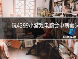 玩4399小游戏电脑会中病毒吗