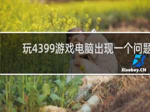 玩4399游戏电脑出现一个问题