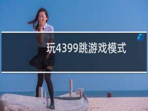 玩4399跳游戏模式