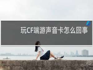 玩CF端游声音卡怎么回事