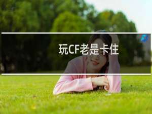 玩CF老是卡住