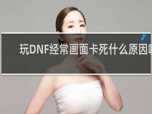 玩DNF经常画面卡死什么原因啊