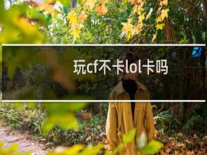 玩cf不卡lol卡吗