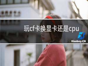 玩cf卡换显卡还是cpu