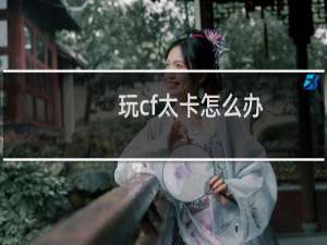 玩cf太卡怎么办
