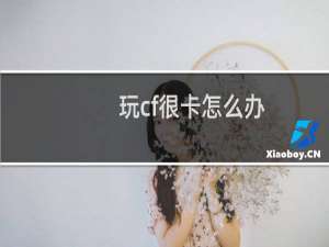 玩cf很卡怎么办