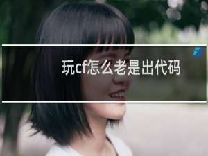 玩cf怎么老是出代码