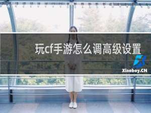 玩cf手游怎么调高级设置