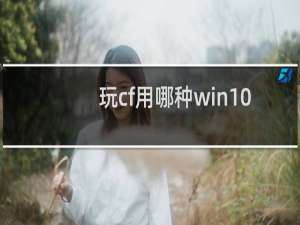 玩cf用哪种win10