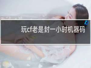 玩cf老是封一小时机器码