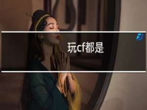 玩cf都是