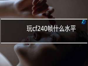 玩cf240帧什么水平