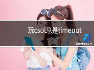 玩csol总是timeout