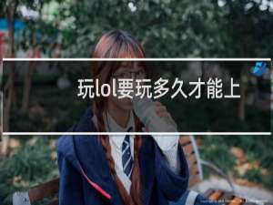 玩lol要玩多久才能上王者