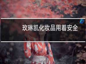 玫琳凯化妆品用着安全吗（玫琳凯化妆品怎么样产品好吗）