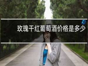 玫瑰干红葡萄酒价格是多少