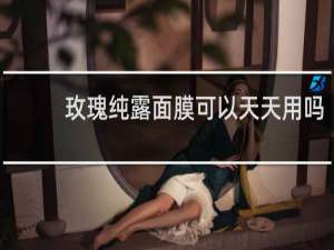 玫瑰纯露面膜可以天天用吗
