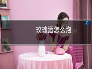 玫瑰酒怎么泡