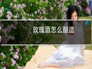 玫瑰酒怎么酿造