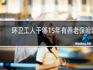 环卫工人干够15年有养老保险吗