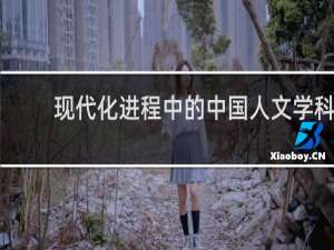 现代化进程中的中国人文学科(关于现代化进程中的中国人文学科简述)