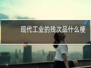 现代工业的残次品什么梗