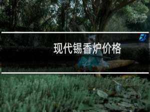 现代锡香炉价格