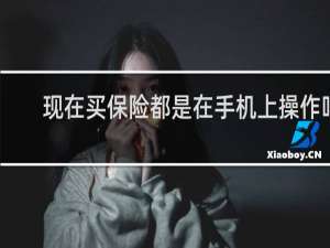 现在买保险都是在手机上操作吗